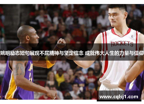 姚明励志短句展现不屈精神与坚定信念 成就伟大人生的力量与信仰