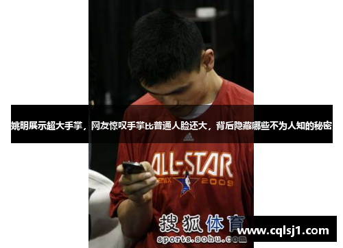 姚明展示超大手掌，网友惊叹手掌比普通人脸还大，背后隐藏哪些不为人知的秘密