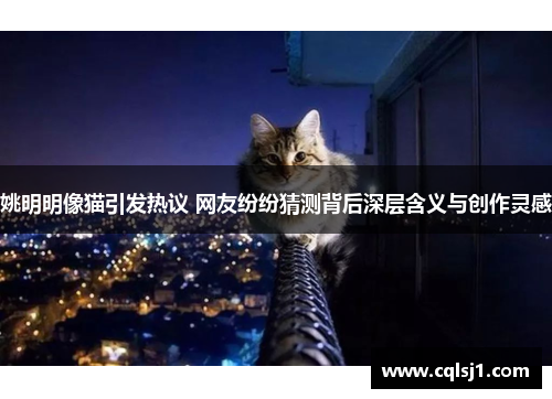 姚明明像猫引发热议 网友纷纷猜测背后深层含义与创作灵感