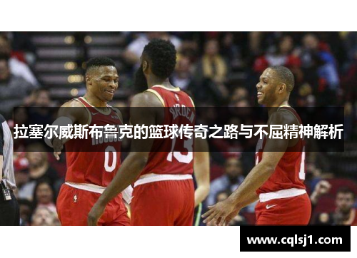 拉塞尔威斯布鲁克的篮球传奇之路与不屈精神解析